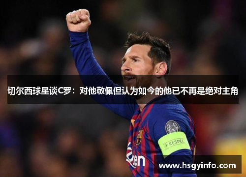 切尔西球星谈C罗：对他敬佩但认为如今的他已不再是绝对主角