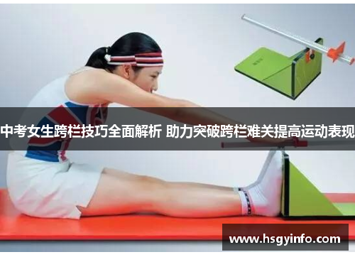 中考女生跨栏技巧全面解析 助力突破跨栏难关提高运动表现