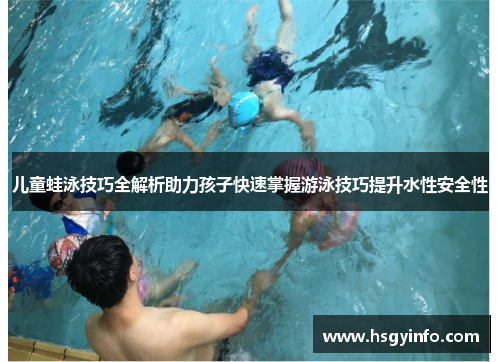 儿童蛙泳技巧全解析助力孩子快速掌握游泳技巧提升水性安全性
