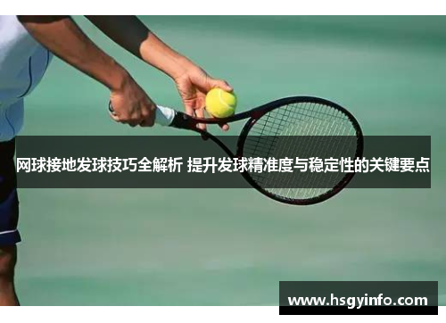 网球接地发球技巧全解析 提升发球精准度与稳定性的关键要点