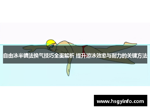 自由泳半镜法换气技巧全面解析 提升游泳效率与耐力的关键方法