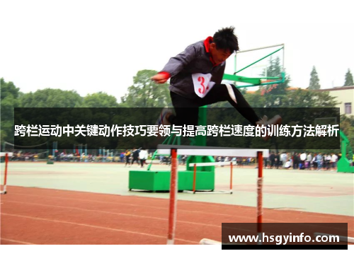 跨栏运动中关键动作技巧要领与提高跨栏速度的训练方法解析
