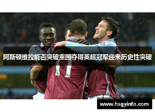 阿斯顿维拉能否突破重围夺得英超冠军迎来历史性突破